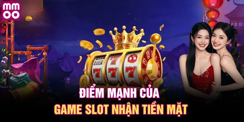 Điểm mạnh của game slot nhận tiền mặt 