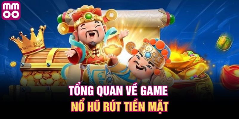 Tổng quan về game nổ hũ rút tiền mặt 