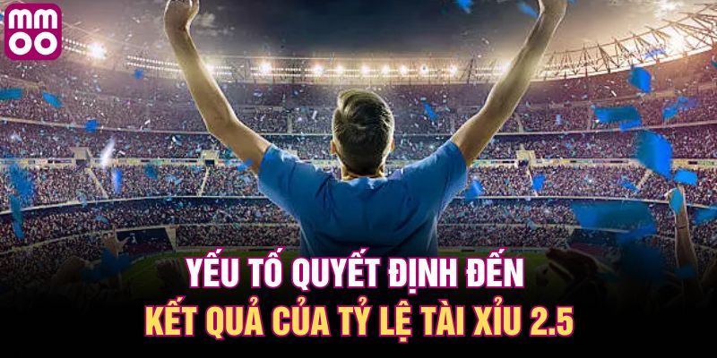 Yếu tố quyết định đến kết quả của tỷ lệ tài xỉu 2.5